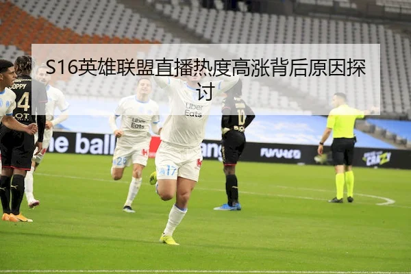 S16英雄联盟直播热度高涨背后原因探讨